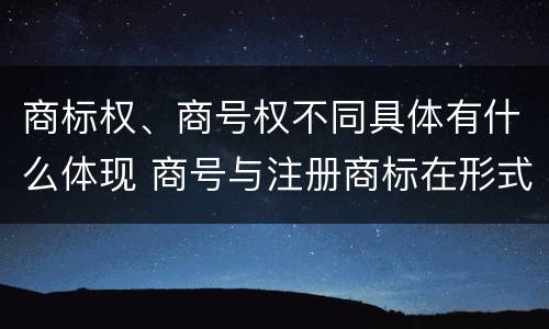 商标权、商号权不同具体有什么体现 商号与注册商标在形式上是一样的