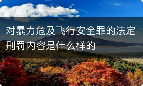 对暴力危及飞行安全罪的法定刑罚内容是什么样的