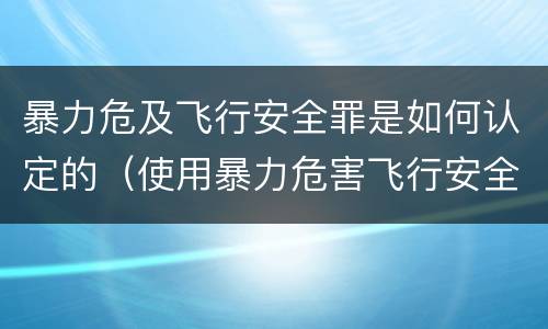 暴力危及飞行安全罪是如何认定的（使用暴力危害飞行安全罪的主要特征）