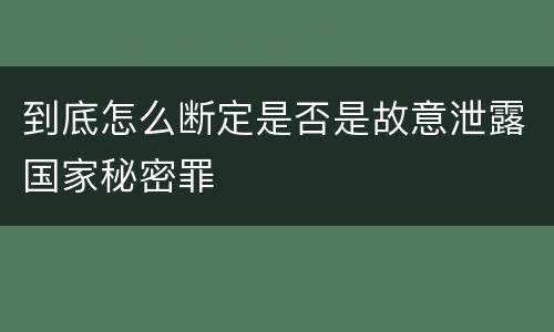 到底怎么断定是否是故意泄露国家秘密罪