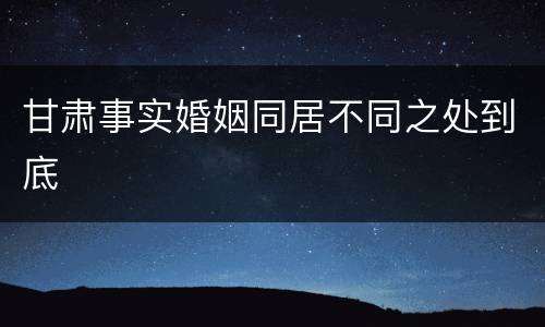甘肃事实婚姻同居不同之处到底