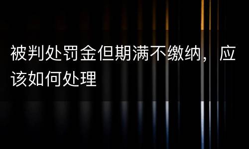 被判处罚金但期满不缴纳，应该如何处理