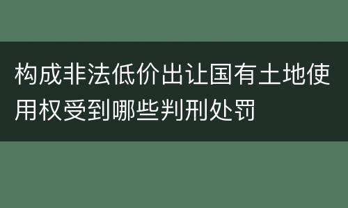 构成非法低价出让国有土地使用权受到哪些判刑处罚
