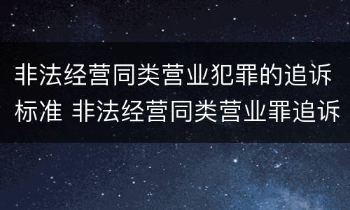 非法经营同类营业犯罪的追诉标准 非法经营同类营业罪追诉期