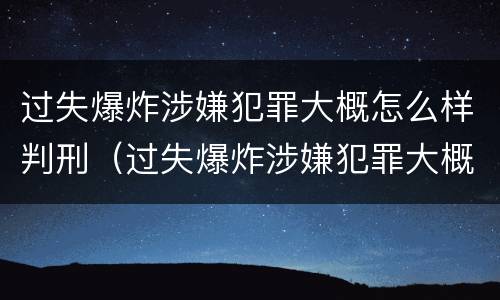 过失爆炸涉嫌犯罪大概怎么样判刑（过失爆炸涉嫌犯罪大概怎么样判刑呢）