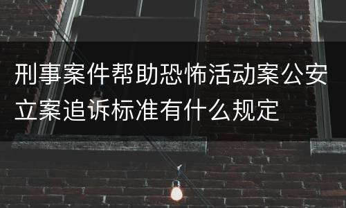 刑事案件帮助恐怖活动案公安立案追诉标准有什么规定