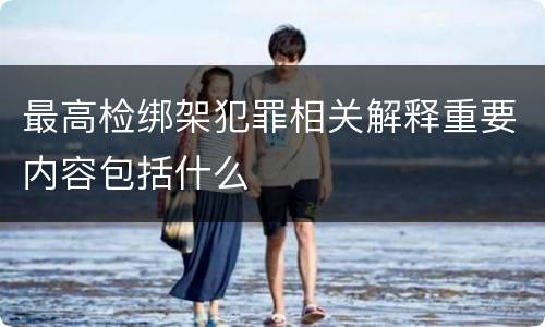 最高检绑架犯罪相关解释重要内容包括什么