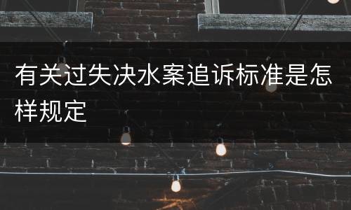 有关过失决水案追诉标准是怎样规定