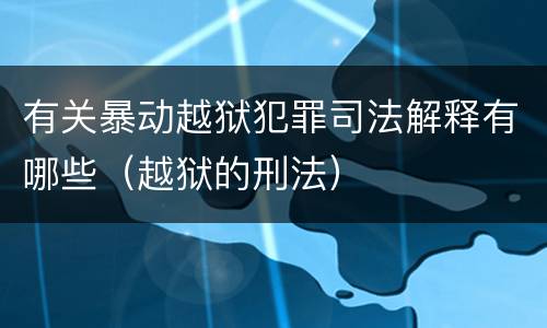 有关暴动越狱犯罪司法解释有哪些（越狱的刑法）