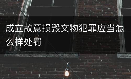 成立故意损毁文物犯罪应当怎么样处罚