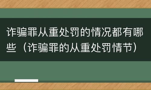 诈骗罪从重处罚的情况都有哪些（诈骗罪的从重处罚情节）