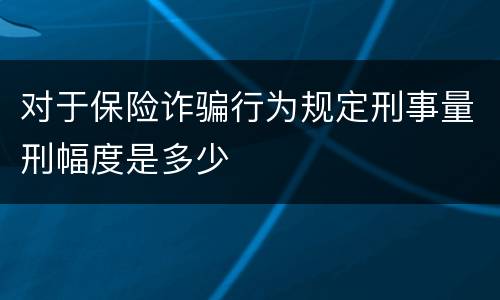对于保险诈骗行为规定刑事量刑幅度是多少
