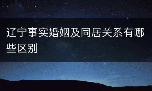 辽宁事实婚姻及同居关系有哪些区别