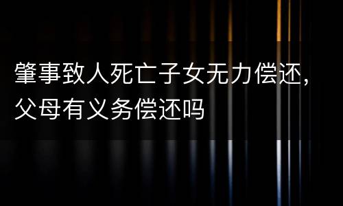肇事致人死亡子女无力偿还，父母有义务偿还吗