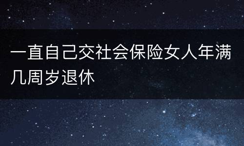 一直自己交社会保险女人年满几周岁退休