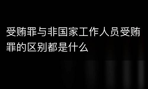 受贿罪与非国家工作人员受贿罪的区别都是什么