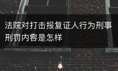 法院对打击报复证人行为刑事刑罚内容是怎样