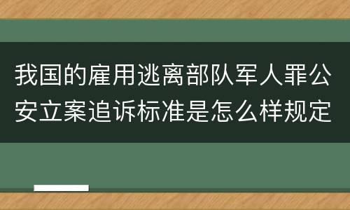 我国的雇用逃离部队军人罪公安立案追诉标准是怎么样规定