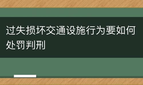 过失损坏交通设施行为要如何处罚判刑