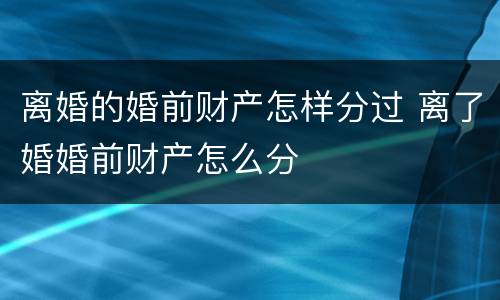 离婚的婚前财产怎样分过 离了婚婚前财产怎么分
