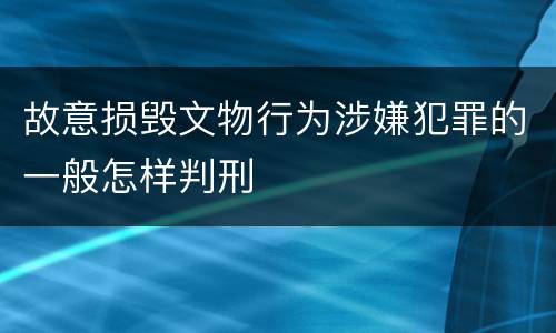 故意损毁文物行为涉嫌犯罪的一般怎样判刑