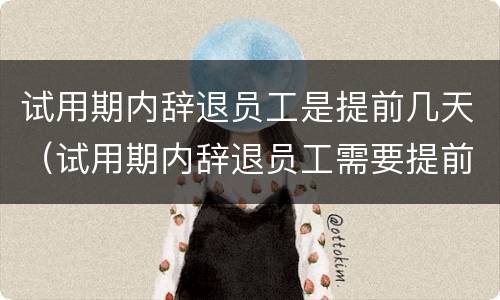 试用期内辞退员工是提前几天（试用期内辞退员工需要提前几天）