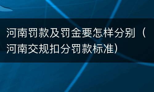河南罚款及罚金要怎样分别（河南交规扣分罚款标准）