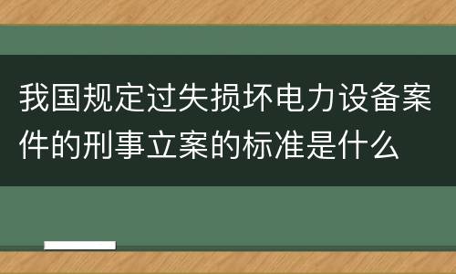 我国规定过失损坏电力设备案件的刑事立案的标准是什么