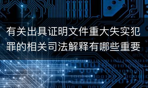 有关出具证明文件重大失实犯罪的相关司法解释有哪些重要规定