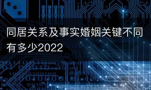 同居关系及事实婚姻关键不同有多少2022