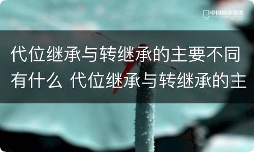 代位继承与转继承的主要不同有什么 代位继承与转继承的主要不同有什么影响