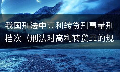 我国刑法中高利转贷刑事量刑档次（刑法对高利转贷罪的规定）
