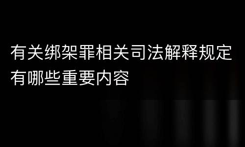 有关绑架罪相关司法解释规定有哪些重要内容