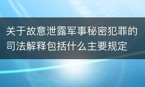 关于故意泄露军事秘密犯罪的司法解释包括什么主要规定