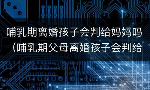 哺乳期离婚孩子会判给妈妈吗（哺乳期父母离婚孩子会判给谁?）