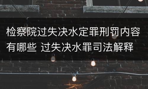 检察院过失决水定罪刑罚内容有哪些 过失决水罪司法解释