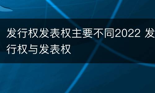 发行权发表权主要不同2022 发行权与发表权