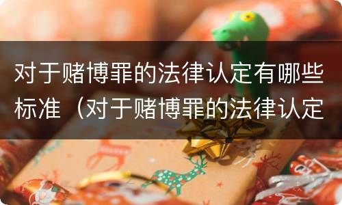 对于赌博罪的法律认定有哪些标准（对于赌博罪的法律认定有哪些标准呢）