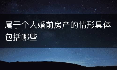 属于个人婚前房产的情形具体包括哪些