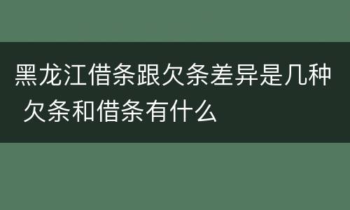 黑龙江借条跟欠条差异是几种 欠条和借条有什么