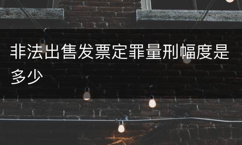 非法出售发票定罪量刑幅度是多少