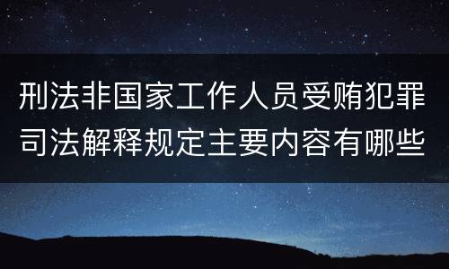 刑法非国家工作人员受贿犯罪司法解释规定主要内容有哪些