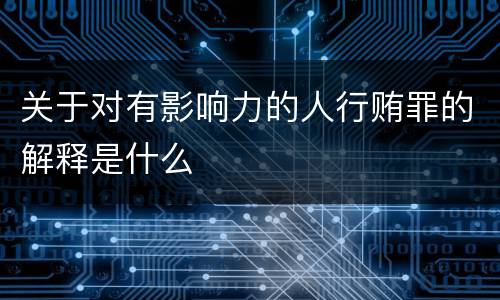 关于对有影响力的人行贿罪的解释是什么
