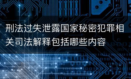 刑法过失泄露国家秘密犯罪相关司法解释包括哪些内容