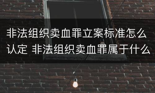 非法组织卖血罪立案标准怎么认定 非法组织卖血罪属于什么类别