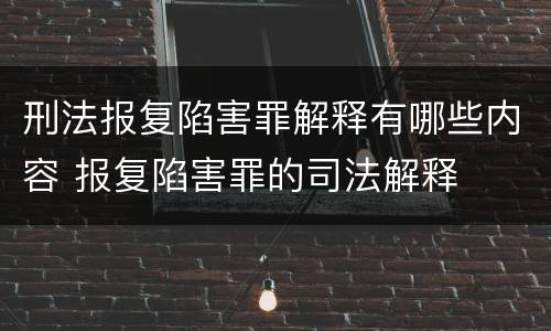 刑法报复陷害罪解释有哪些内容 报复陷害罪的司法解释
