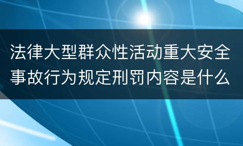 法律大型群众性活动重大安全事故行为规定刑罚内容是什么样