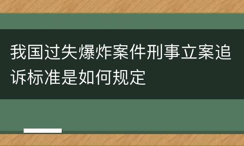 我国过失爆炸案件刑事立案追诉标准是如何规定