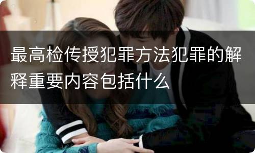 最高检传授犯罪方法犯罪的解释重要内容包括什么
