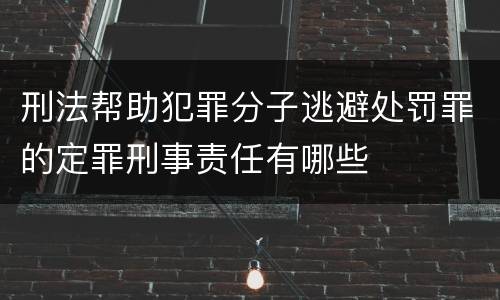 刑法帮助犯罪分子逃避处罚罪的定罪刑事责任有哪些